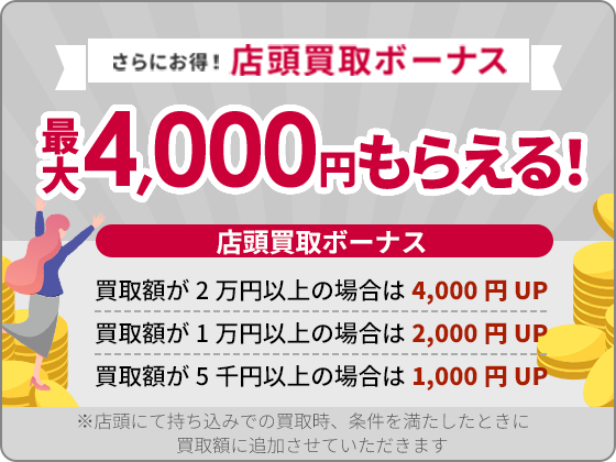 さらにお得!店頭買取ボーナス 最大4,000円もらえる!